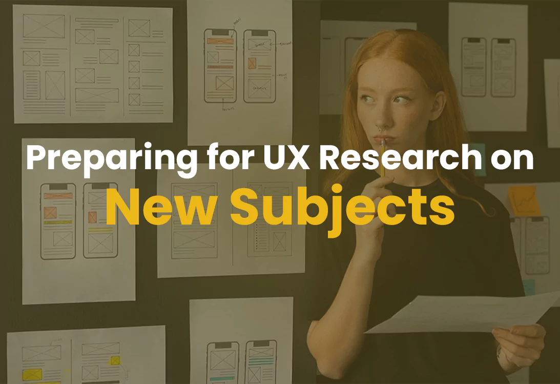 Preparing for UX Research on New Subjects